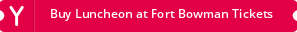 Buy Luncheon at Fort Bowman Tickets