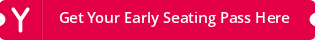 Get Your Early Seating Pass Here